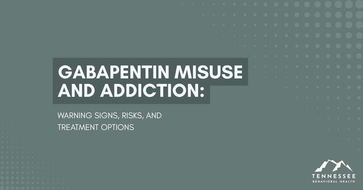 Gabapentin misuse and addiction: warning signs, risks, and treatment options — Tennessee Behavioral Health